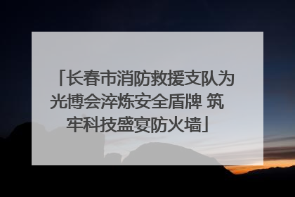 长春市消防救援支队为光博会淬炼安全盾牌 筑牢科技盛宴防火墙