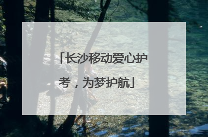 长沙移动爱心护考，为梦护航