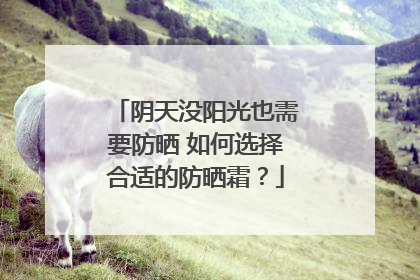 阴天没阳光也需要防晒 如何选择合适的防晒霜？