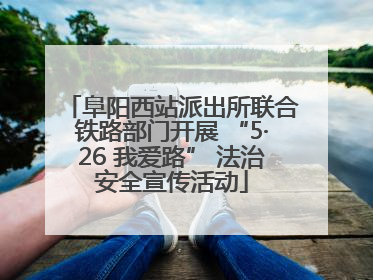 阜阳西站派出所联合铁路部门开展 “5·26 我爱路” 法治安全宣传活动