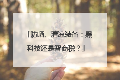 防晒、清凉装备：黑科技还是智商税？