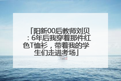 阳新00后教师刘贝：6年后我穿着那件红色T恤衫，带着我的学生们走进考场