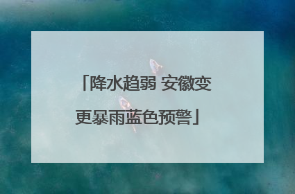 降水趋弱 安徽变更暴雨蓝色预警