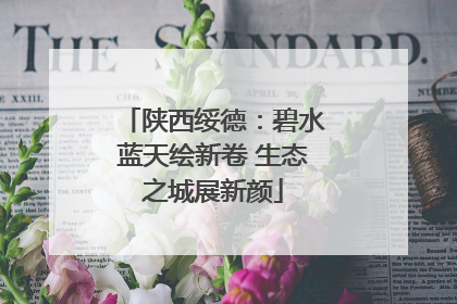 陕西绥德：碧水蓝天绘新卷 生态之城展新颜