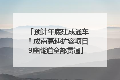 预计年底建成通车！成南高速扩容项目9座隧道全部贯通