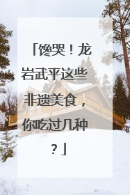 馋哭！龙岩武平这些非遗美食，你吃过几种？