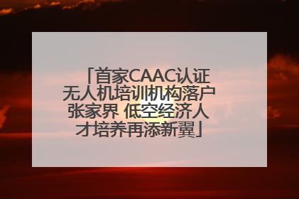 首家CAAC认证无人机培训机构落户张家界 低空经济人才培养再添新翼