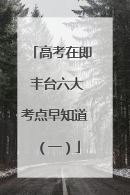 高考在即 丰台六大考点早知道（一）