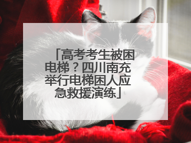 高考考生被困电梯？四川南充举行电梯困人应急救援演练