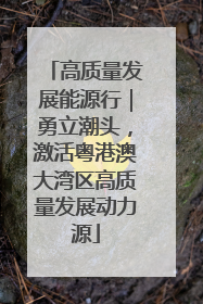 高质量发展能源行｜勇立潮头，激活粤港澳大湾区高质量发展动力源