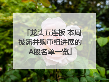 龙头五连板 本周披露并购重组进展的A股名单一览