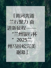 黄河奔涌 兰行聚力 奋进新征程——“兰州银行杯”2025兰州马拉松完美谢幕