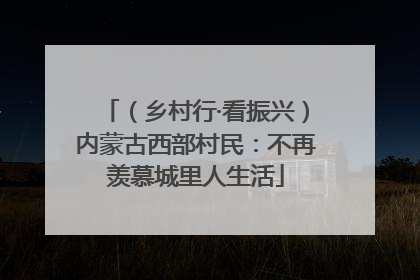 （乡村行·看振兴）内蒙古西部村民：不再羡慕城里人生活