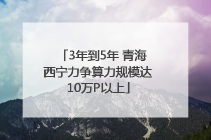 3年到5年 青海西宁力争算力规模达10万P以上