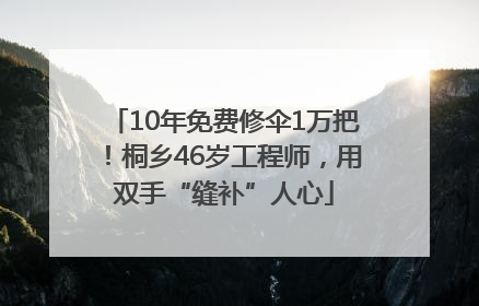 10年免费修伞1万把！桐乡46岁工程师，用双手“缝补”人心