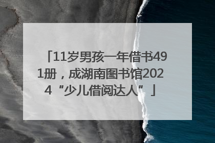 11岁男孩一年借书491册，成湖南图书馆2024“少儿借阅达人”