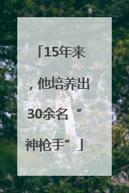 15年来，他培养出30余名“神枪手”