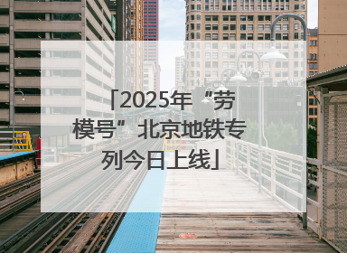 2025年“劳模号”北京地铁专列今日上线