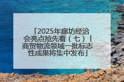 2025年廊坊经洽会亮点抢先看（七）丨商贸物流领域一批标志性成果将集中发布