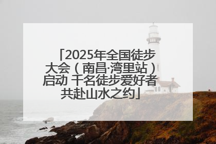 2025年全国徒步大会（南昌·湾里站）启动 千名徒步爱好者共赴山水之约