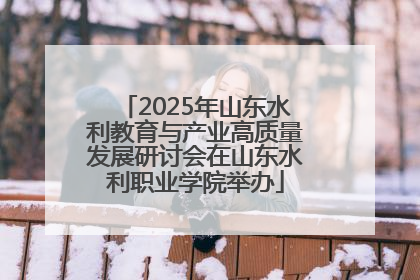 2025年山东水利教育与产业高质量发展研讨会在山东水利职业学院举办