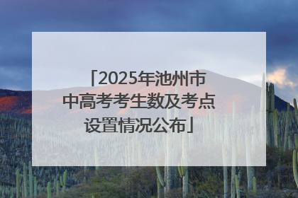 2025年池州市中高考考生数及考点设置情况公布