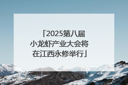 2025第八届小龙虾产业大会将在江西永修举行