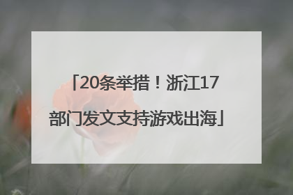 20条举措！浙江17部门发文支持游戏出海