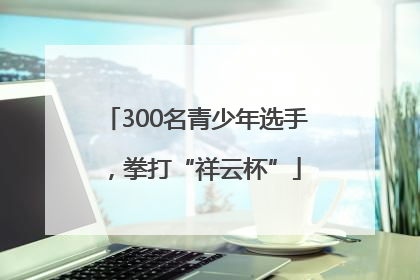 300名青少年选手，拳打“祥云杯”