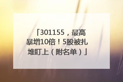 301155，最高暴增10倍！5股被扎堆盯上（附名单）
