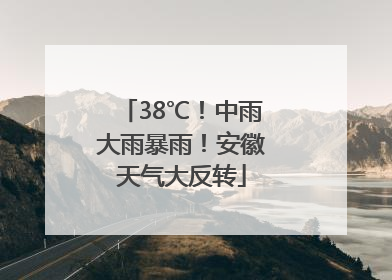 38℃！中雨大雨暴雨！安徽天气大反转