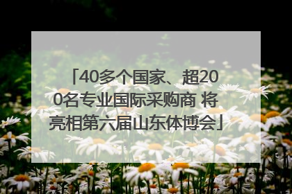 40多个国家、超200名专业国际采购商 将亮相第六届山东体博会