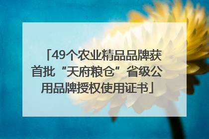 49个农业精品品牌获首批“天府粮仓”省级公用品牌授权使用证书