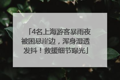 4名上海游客暴雨夜被困悬崖边，浑身湿透发抖！救援细节曝光