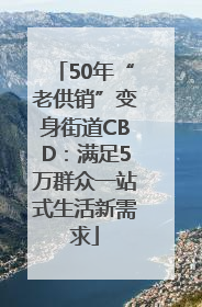 50年“老供销”变身街道CBD：满足5万群众一站式生活新需求