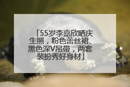 55岁李嘉欣晒庆生照，粉色蕾丝裙、黑色深V吊带，两套装扮秀好身材