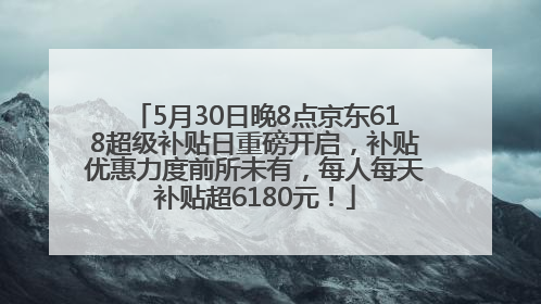 5月30日晚8点京东618超级补贴日重磅开启，补贴优惠力度前所未有，每人每天补贴超6180元！