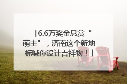 6.6万奖金悬赏“萌主”，济南这个新地标喊你设计吉祥物！
