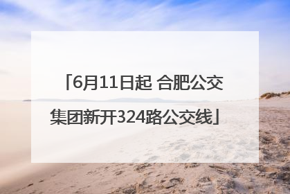 6月11日起 合肥公交集团新开324路公交线