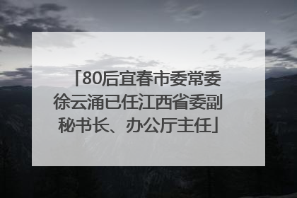 80后宜春市委常委徐云涌已任江西省委副秘书长、办公厅主任