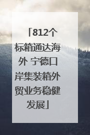 812个标箱通达海外 宁德口岸集装箱外贸业务稳健发展