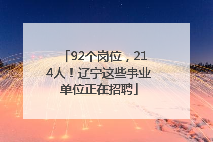 92个岗位，214人！辽宁这些事业单位正在招聘