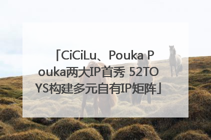 CiCiLu、Pouka Pouka两大IP首秀 52TOYS构建多元自有IP矩阵