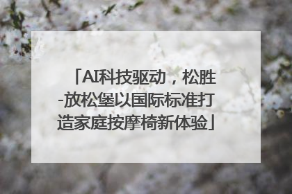 AI科技驱动，松胜-放松堡以国际标准打造家庭按摩椅新体验