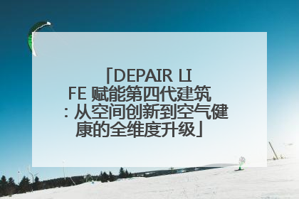 DEPAIR LIFE 赋能第四代建筑：从空间创新到空气健康的全维度升级