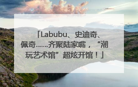 Labubu、史迪奇、佩奇……齐聚陆家嘴，“潮玩艺术馆”超炫开馆！