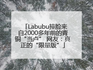 Labubu撞脸来自2000多年前的青铜“当卢” 网友：真正的“限量版”