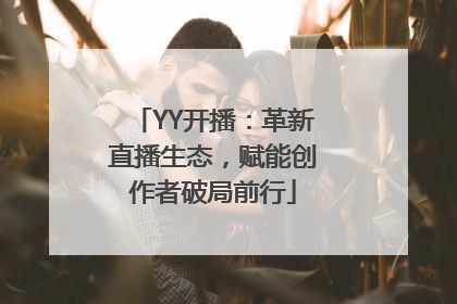 YY开播：革新直播生态，赋能创作者破局前行