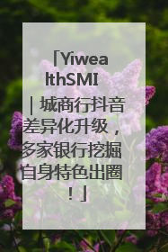 YiwealthSMI｜城商行抖音差异化升级，多家银行挖掘自身特色出圈！